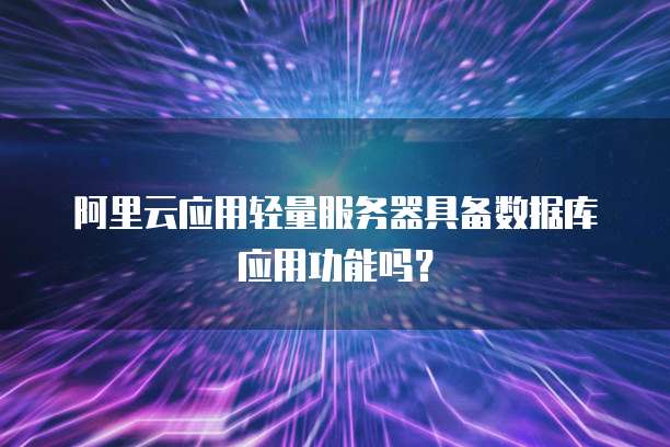阿里云应用轻量服务器具备数据库应用功能吗?