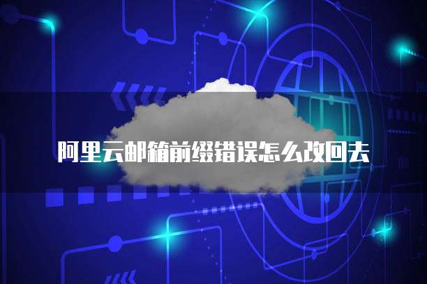 阿里云邮箱前缀错误怎么改回去