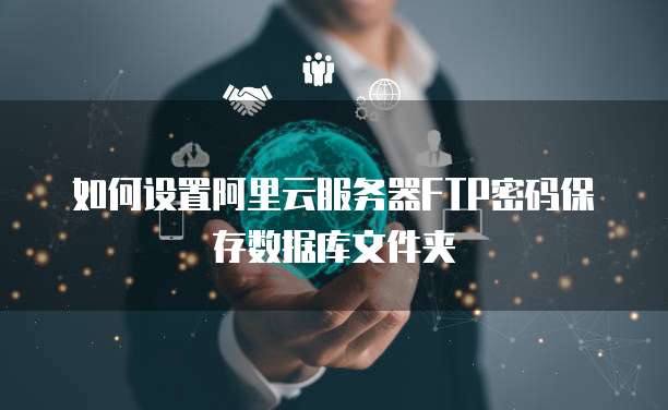 如何设置阿里云服务器FTP密码保存数据库文件夹