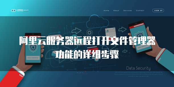 阿里云服务器远程打开文件管理器功能的详细步骤
