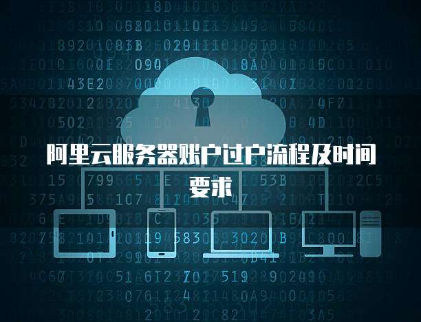 阿里云服务器账户过户流程及时间要求