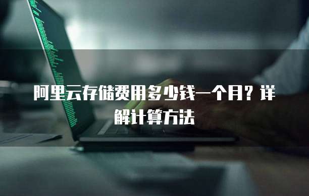阿里云存储费用多少钱一个月?详解计算方法