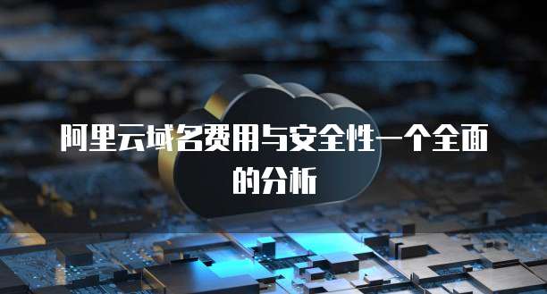 阿里云域名费用与安全性一个全面的分析