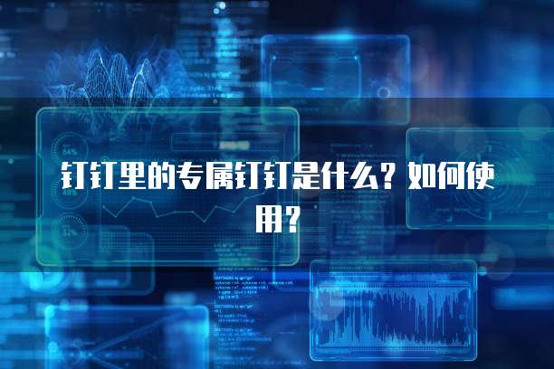 钉钉里的专属钉钉是什么？如何使用？