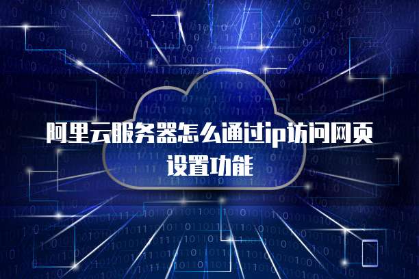 阿里云服务器怎么通过ip访问网页设置功能