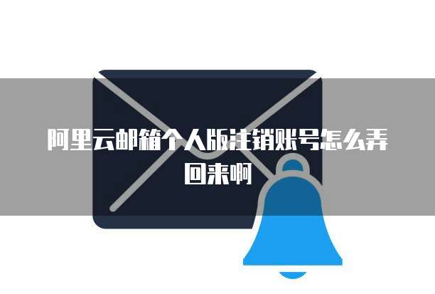 阿里云邮箱个人版注销账号怎么弄回来啊