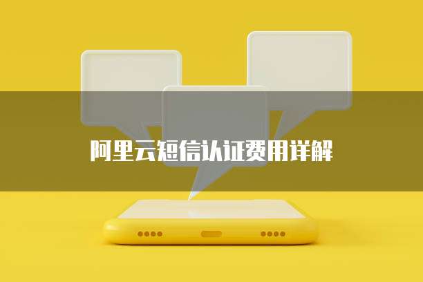阿里云短信认证费用详解