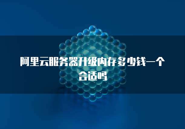 阿里云服务器升级内存多少钱一个合适吗