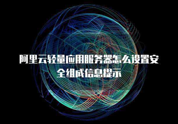 阿里云轻量应用服务器怎么设置安全组成信息提示