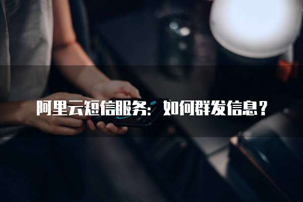 阿里云短信服务:如何群发信息?
