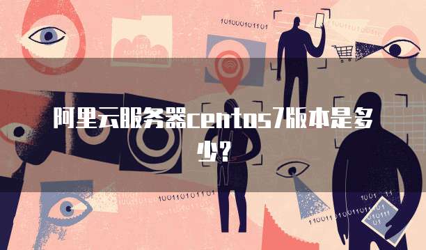阿里云服务器centos7版本是多少？