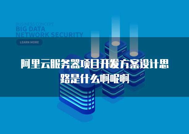 阿里云服务器项目开发方案设计思路是什么啊呢啊