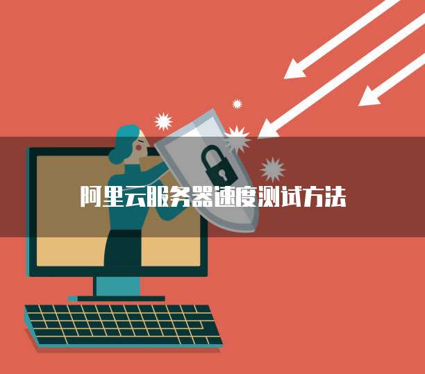 阿里云服务器速度测试方法