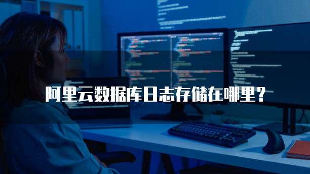阿里云数据库日志存储在哪里?