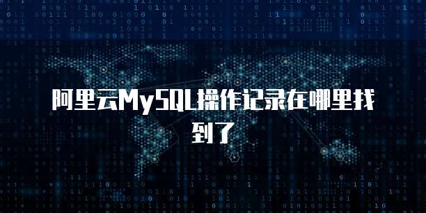 阿里云MySQL操作记录在哪里找到了