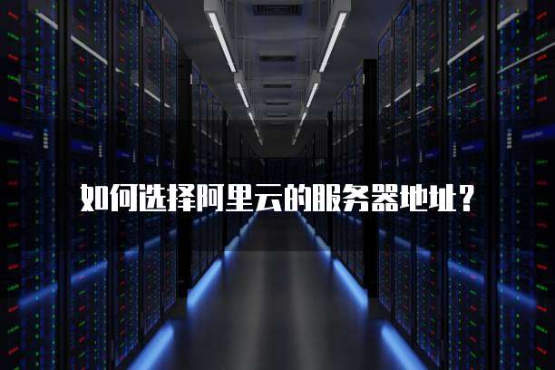 如何选择阿里云的服务器地址?