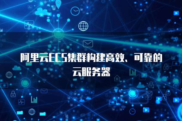 阿里云ECS集群构建高效、可靠的云服务器