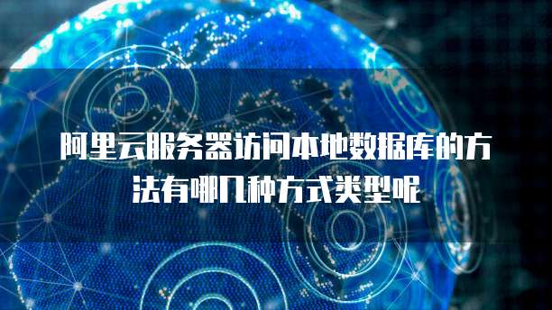 阿里云服务器访问本地数据库的方法有哪几种方式类型呢