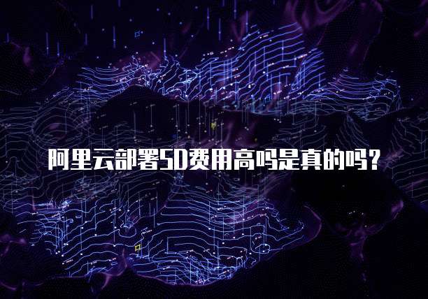 阿里云部署SD费用高吗是真的吗？