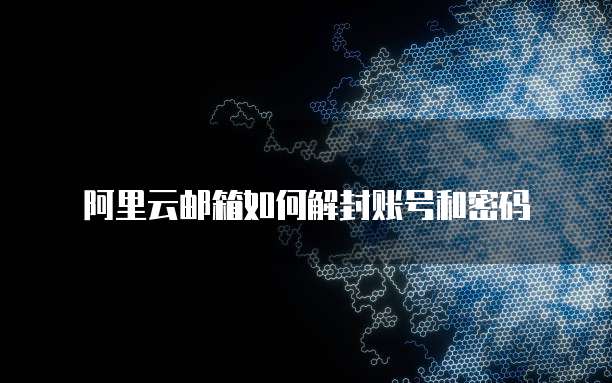 阿里云邮箱如何解封账号和密码