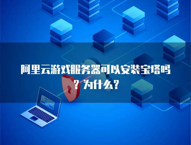 阿里云游戏服务器可以安装宝塔吗?为什么?