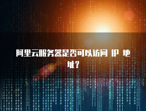阿里云服务器是否可以访问 IP 地址？