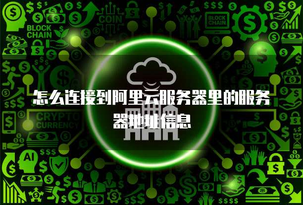 怎么连接到阿里云服务器里的服务器地址信息