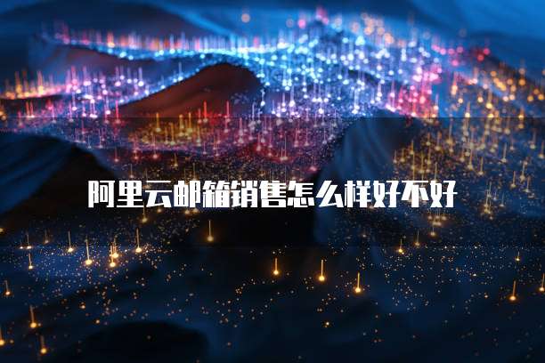 阿里云邮箱销售怎么样好不好