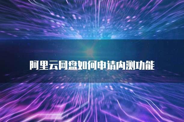 阿里云网盘如何申请内测功能