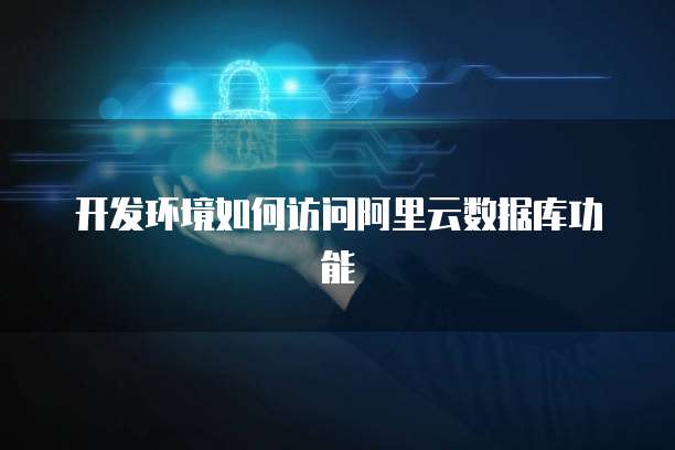 开发环境如何访问阿里云数据库功能
