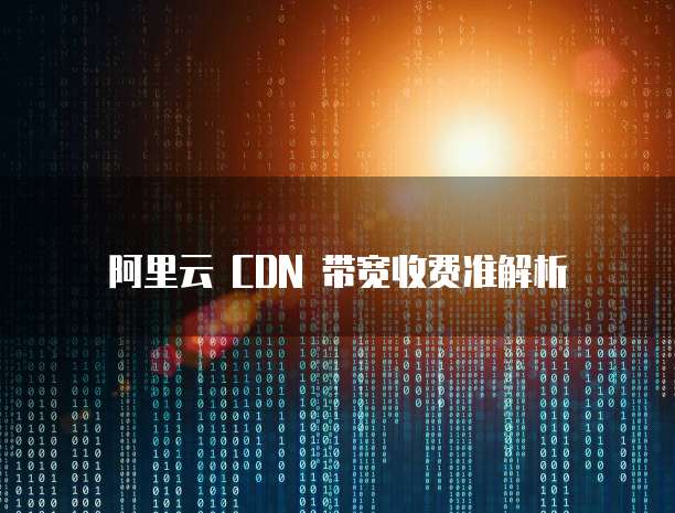 阿里云 CDN 带宽收费准解析