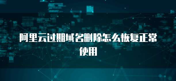 阿里云过期域名删除怎么恢复正常使用