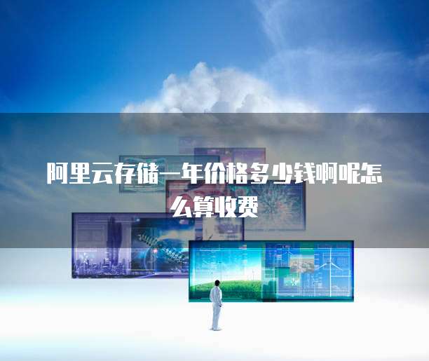 阿里云存储一年价格多少钱啊呢怎么算收费