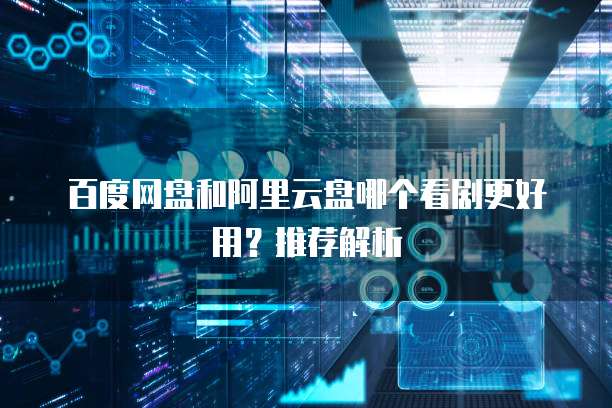 百度网盘和阿里云盘哪个看剧更好用?推荐解析