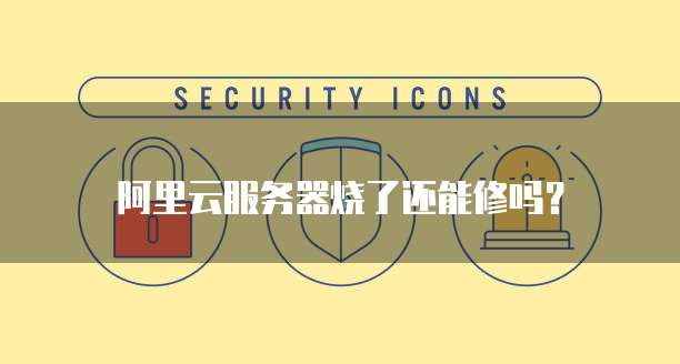 阿里云服务器烧了还能修吗?