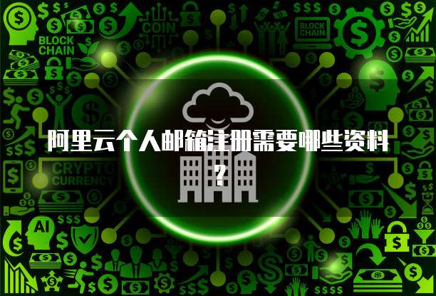 阿里云个人邮箱注册需要哪些资料？