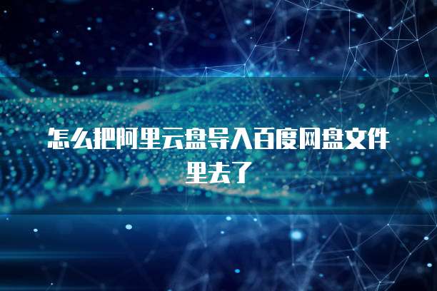 怎么把阿里云盘导入百度网盘文件里去了