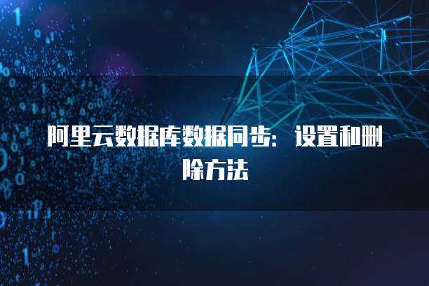阿里云数据库数据同步：设置和删除方法