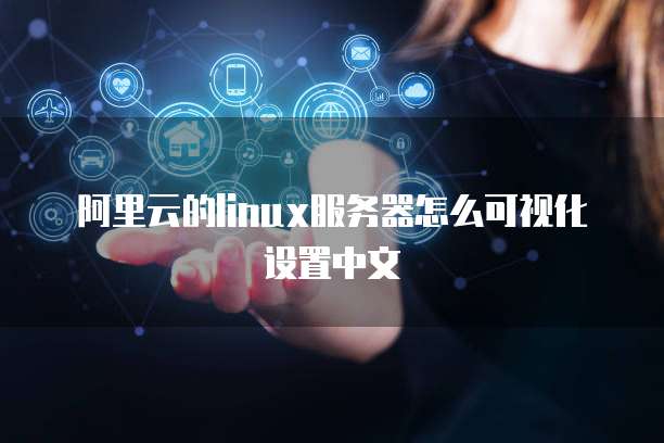 阿里云的linux服务器怎么可视化设置中文