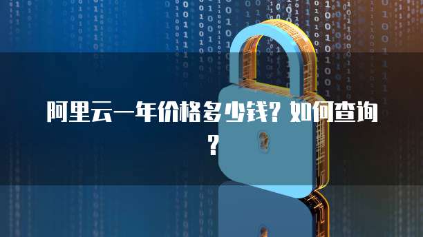 阿里云一年价格多少钱?如何查询?
