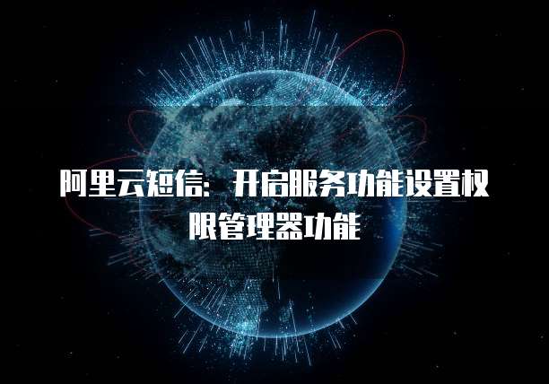 阿里云短信：开启服务功能设置权限管理器功能