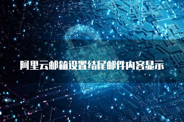 阿里云邮箱设置结尾邮件内容显示