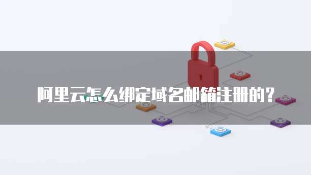 阿里云怎么绑定域名邮箱注册的?