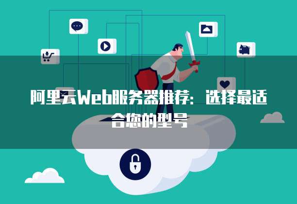 阿里云Web服务器推荐:选择最适合您的型号