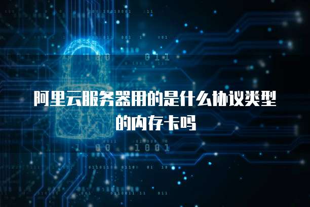 阿里云服务器用的是什么协议类型的内存卡吗