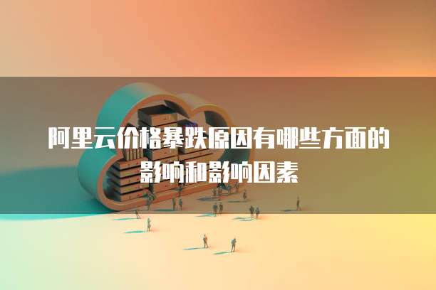 阿里云价格暴跌原因有哪些方面的影响和影响因素