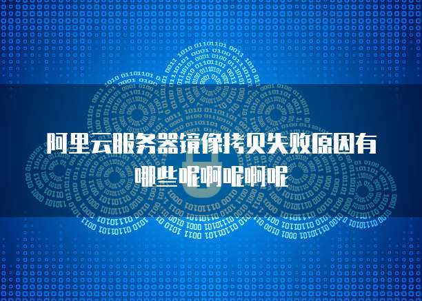 阿里云服务器镜像拷贝失败原因有哪些呢啊呢啊呢