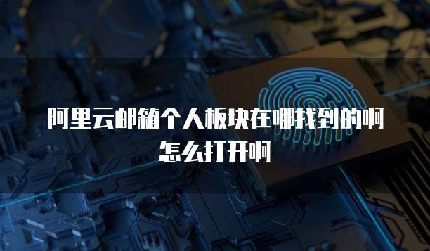 阿里云邮箱个人板块在哪找到的啊怎么打开啊