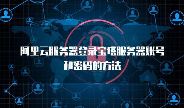 阿里云服务器登录宝塔服务器账号和密码的方法
