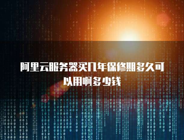 阿里云服务器买几年保修期多久可以用啊多少钱